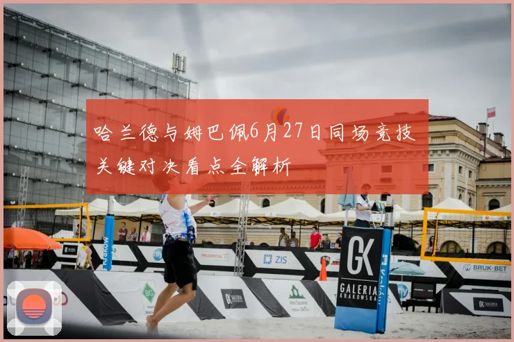 哈兰德与姆巴佩6月27日同场竞技 关键对决看点全解析