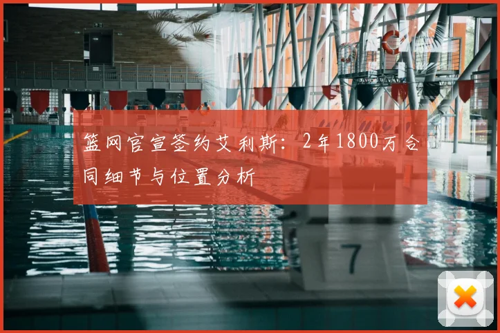 篮网官宣签约艾利斯：2年1800万合同细节与位置分析