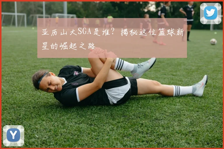 亚历山大SGA是谁？揭秘这位篮球新星的崛起之路