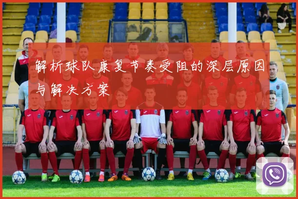 解析球队康复节奏受阻的深层原因与解决方案