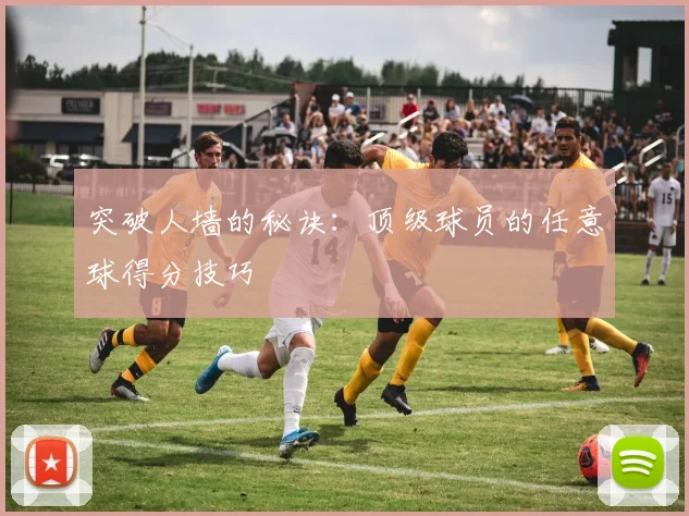 突破人墙的秘诀：顶级球员的任意球得分技巧