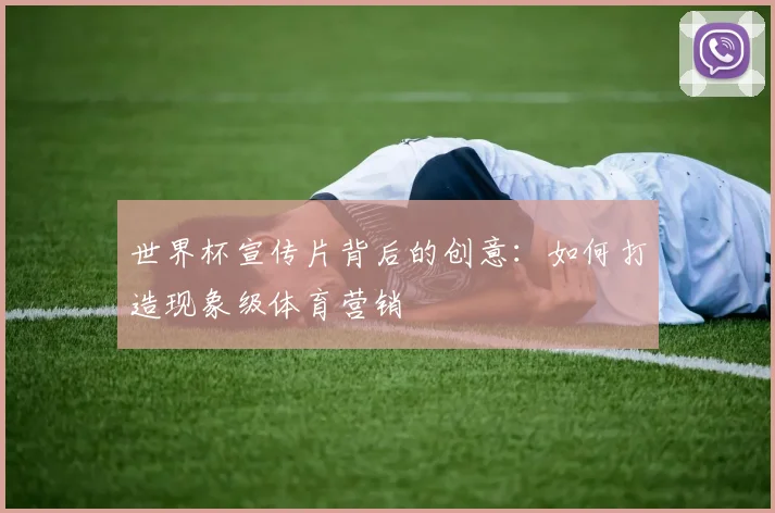 世界杯宣传片背后的创意：如何打造现象级体育营销