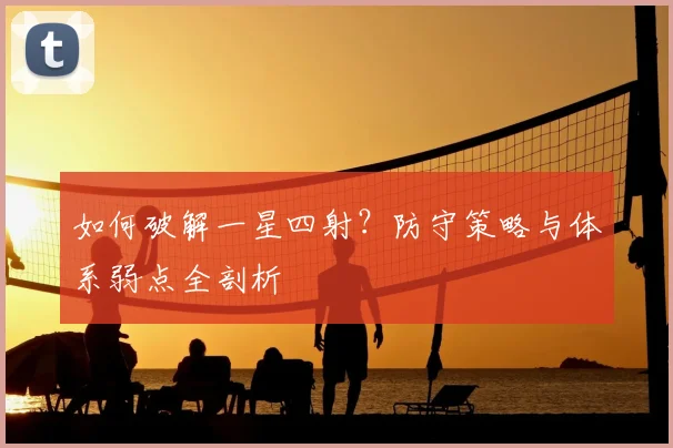 如何破解一星四射？防守策略与体系弱点全剖析