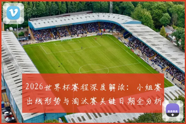 2026世界杯赛程深度解读：小组赛出线形势与淘汰赛关键日期全分析