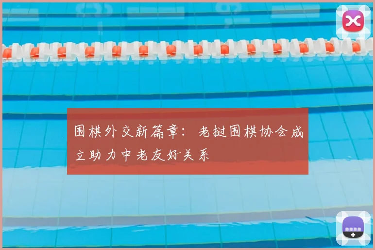 围棋外交新篇章：老挝围棋协会成立助力中老友好关系