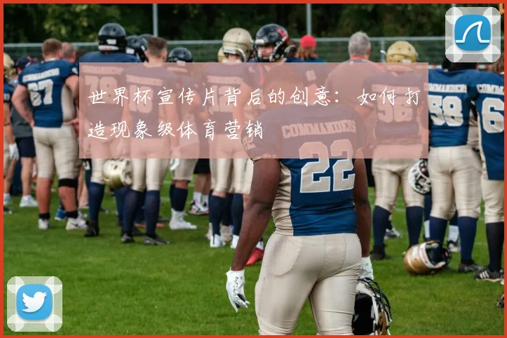 世界杯宣传片背后的创意:如何打造现象级体育营销