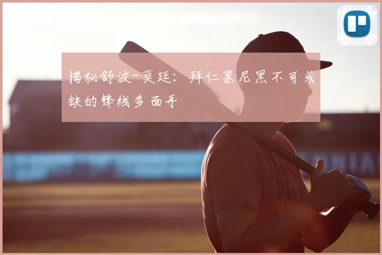 揭秘舒波-莫廷：拜仁慕尼黑不可或缺的锋线多面手
