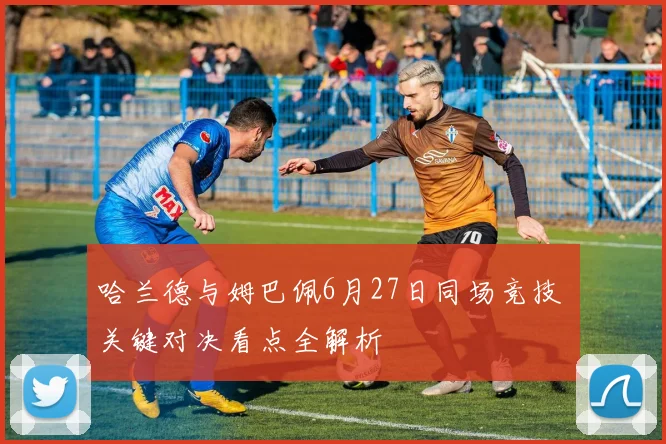 哈兰德与姆巴佩6月27日同场竞技 关键对决看点全解析
