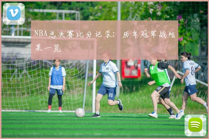 NBA总决赛比分记录：历年冠军战结果一览