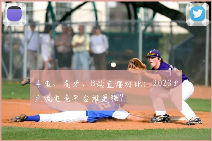 斗鱼、虎牙、B站直播对比：2023年主流电竞平台谁更强？