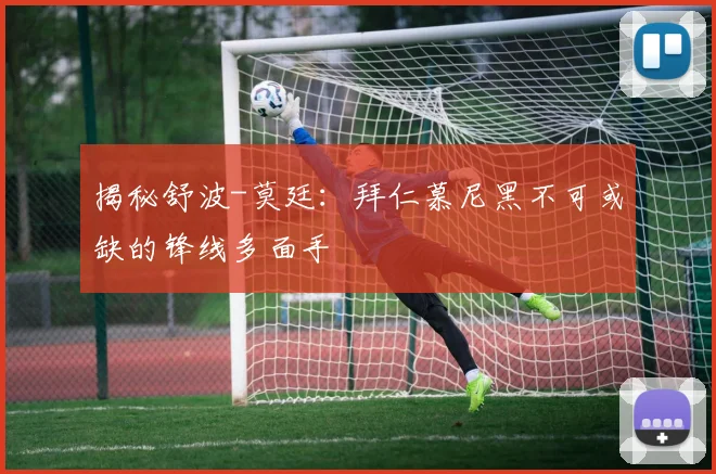 揭秘舒波-莫廷：拜仁慕尼黑不可或缺的锋线多面手