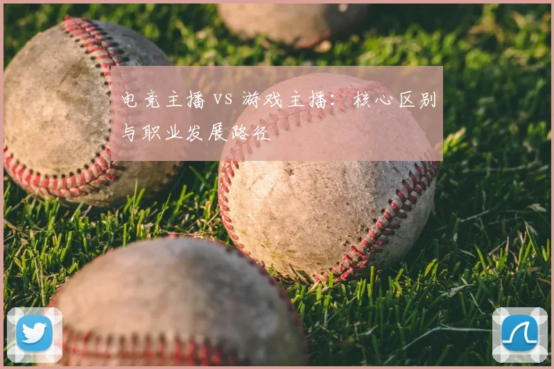 电竞主播 vs 游戏主播：核心区别与职业发展路径